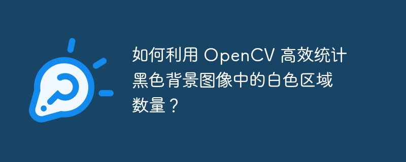 如何利用 OpenCV 高效统计黑色背景图像中的白色区域数量？