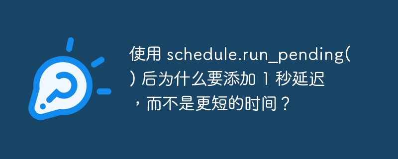 使用 schedule.run_pending() 后为什么要添加 1 秒延迟，而不是更短的时间？