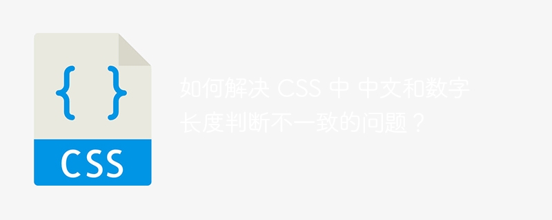 如何解决 CSS 中 中文和数字长度判断不一致的问题？