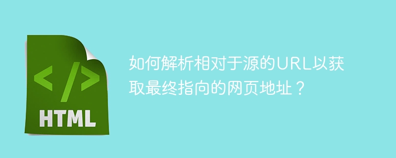 如何解析相对于源的URL以获取最终指向的网页地址？