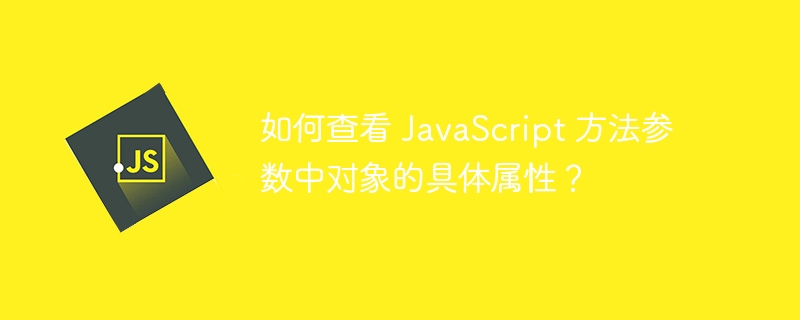 如何查看 JavaScript 方法参数中对象的具体属性？