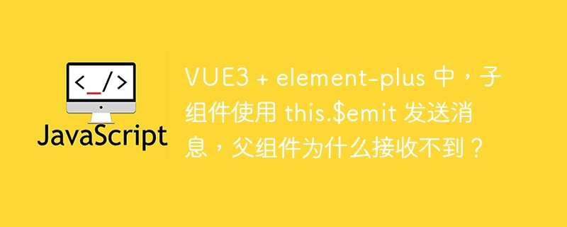 VUE3 + element-plus 中，子组件使用 this.$emit 发送消息，父组件为什么接收不到？