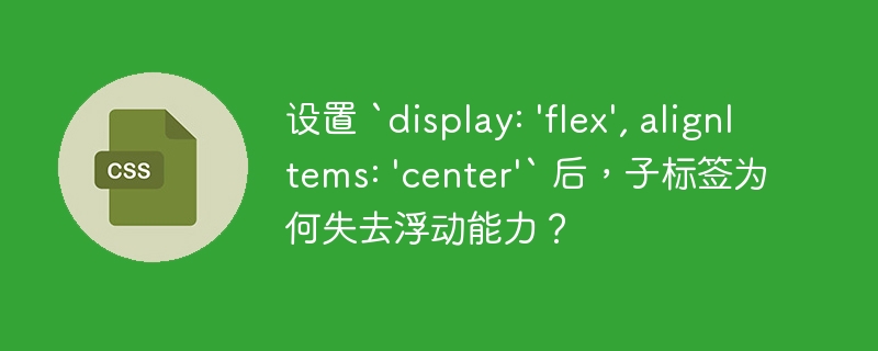 设置 `display: 'flex', alignItems: 'center'` 后，子标签为何失去浮动能力？