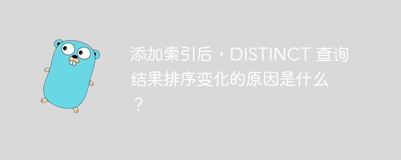 添加索引后，DISTINCT 查询结果排序变化的原因是什么？