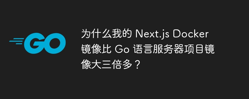 为什么我的 Next.js Docker 镜像比 Go 语言服务器项目镜像大三倍多？