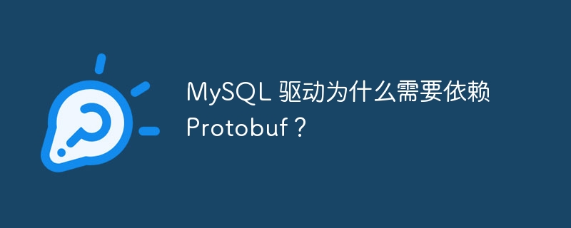 MySQL 驱动为什么需要依赖 Protobuf？