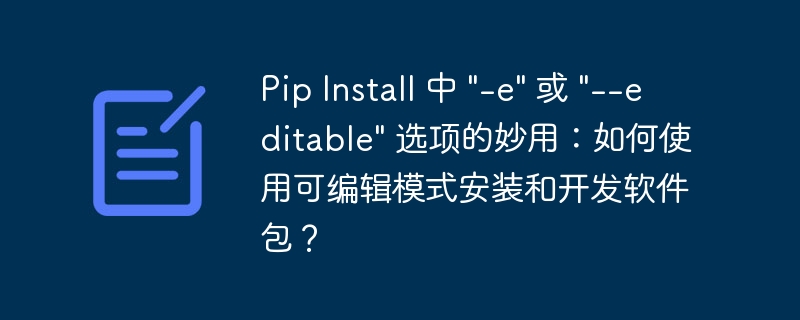 Pip Install 中 "-e" 或 "--editable" 选项的妙用：如何使用可编辑模式安装和开发软件包？