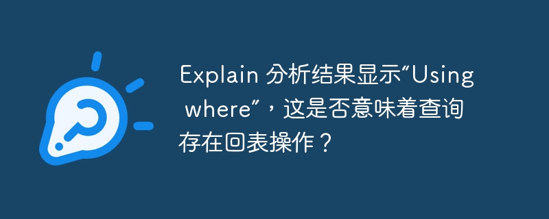 Explain 分析结果显示“Using where”，这是否意味着查询存在回表操作？