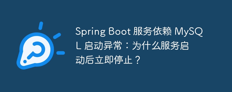 Spring Boot 服务依赖 MySQL 启动异常：为什么服务启动后立即停止？