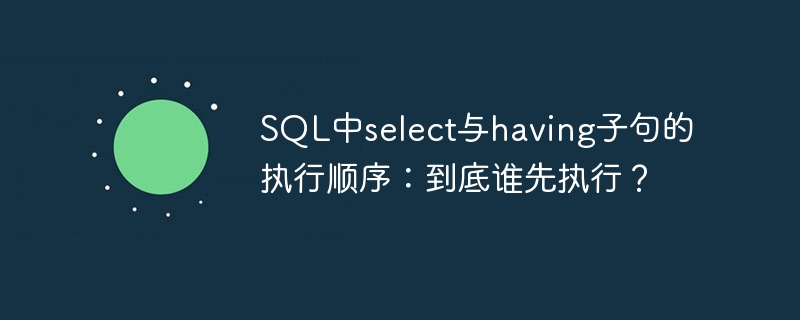 SQL中select与having子句的执行顺序：到底谁先执行？