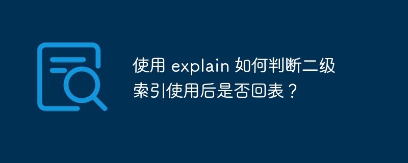 使用 explain 如何判断二级索引使用后是否回表？