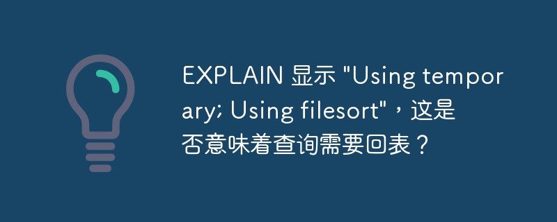 EXPLAIN 显示 "Using temporary; Using filesort"，这是否意味着查询需要回表？