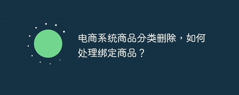 电商系统商品分类删除，如何处理绑定商品？