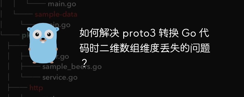 如何解决 proto3 转换 Go 代码时二维数组维度丢失的问题？