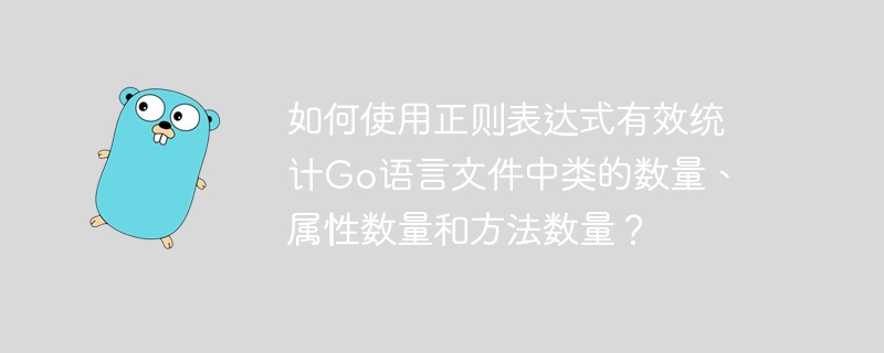 如何使用正则表达式有效统计Go语言文件中类的数量、属性数量和方法数量？