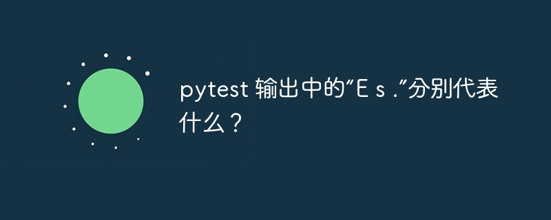 pytest 输出中的“E s .”分别代表什么？