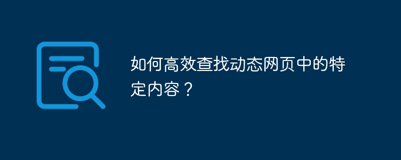 如何高效查找动态网页中的特定内容？