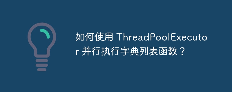 如何使用 ThreadPoolExecutor 并行执行字典列表函数？