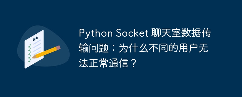 Python Socket 聊天室数据传输问题：为什么不同的用户无法正常通信？