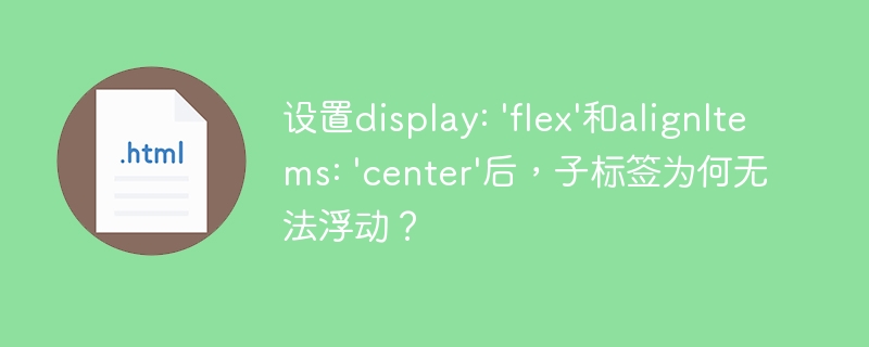 设置display: 'flex'和alignItems: 'center'后，子标签为何无法浮动？