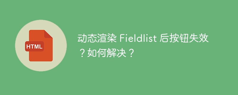 动态渲染 Fieldlist 后按钮失效？如何解决？