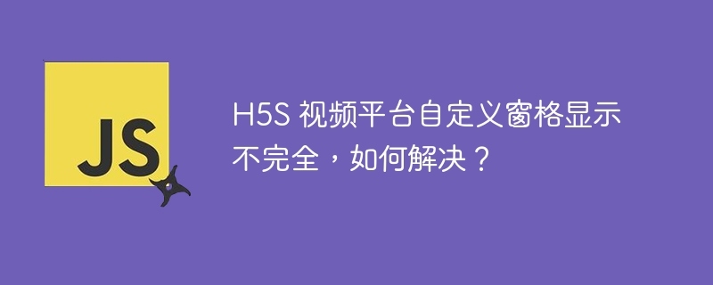 H5S 视频平台自定义窗格显示不完全，如何解决？