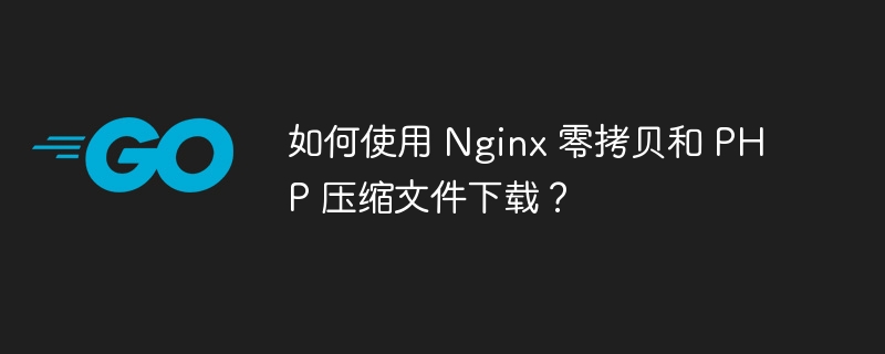 如何使用 Nginx 零拷贝和 PHP 压缩文件下载？