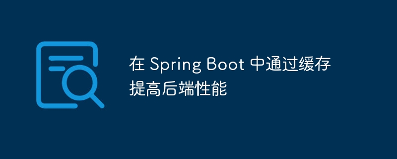 在 Spring Boot 中通过缓存提高后端性能