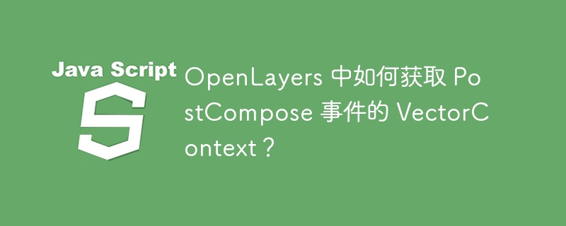 OpenLayers 中如何获取 PostCompose 事件的 VectorContext？