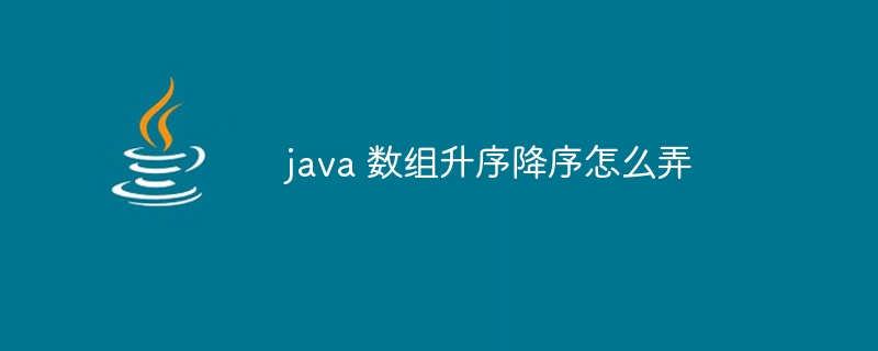 java 数组升序降序怎么弄