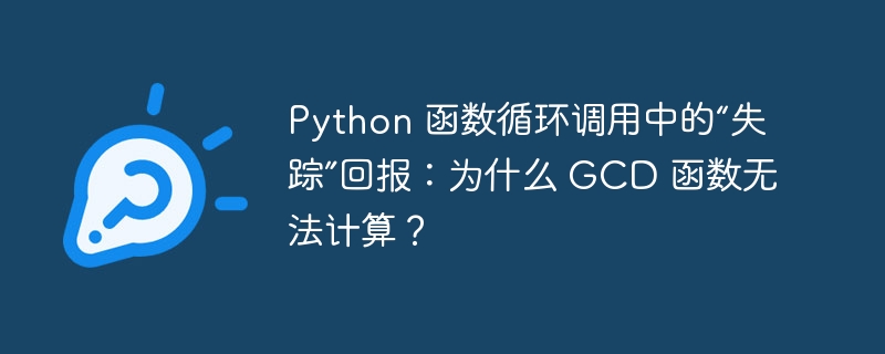 Python 函数循环调用中的“失踪”回报：为什么 GCD 函数无法计算？