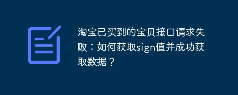 淘宝已买到的宝贝接口请求失败：如何获取sign值并成功获取数据？