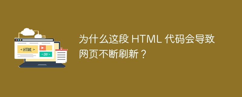 为什么这段 HTML 代码会导致网页不断刷新？