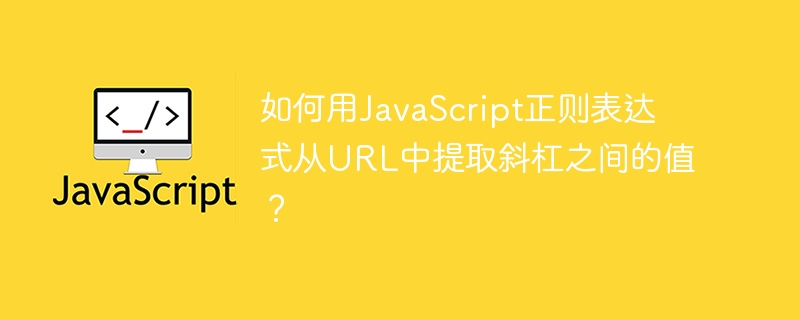 如何用JavaScript正则表达式从URL中提取斜杠之间的值？