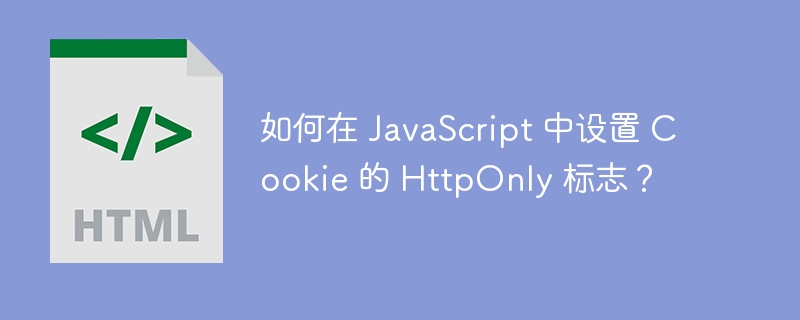 如何在 JavaScript 中设置 Cookie 的 HttpOnly 标志？