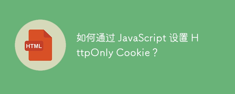 如何通过 JavaScript 设置 HttpOnly Cookie？