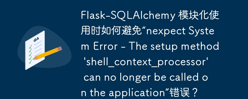 Flask-SQLAlchemy 模块化使用时如何避免“nexpect System Error - The setup method 'shell_context_processor�