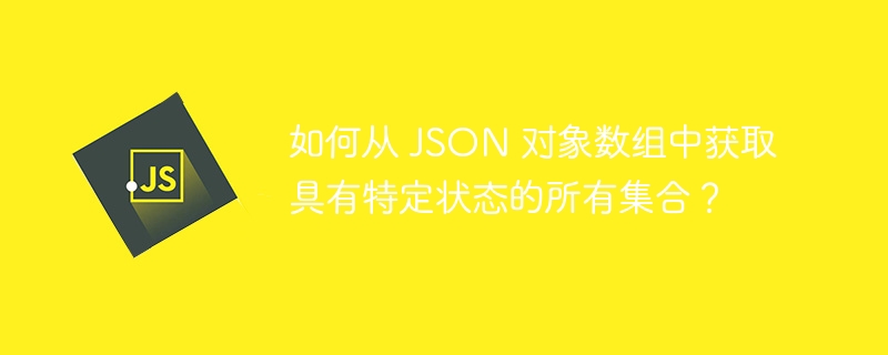 如何从 JSON 对象数组中获取具有特定状态的所有集合？