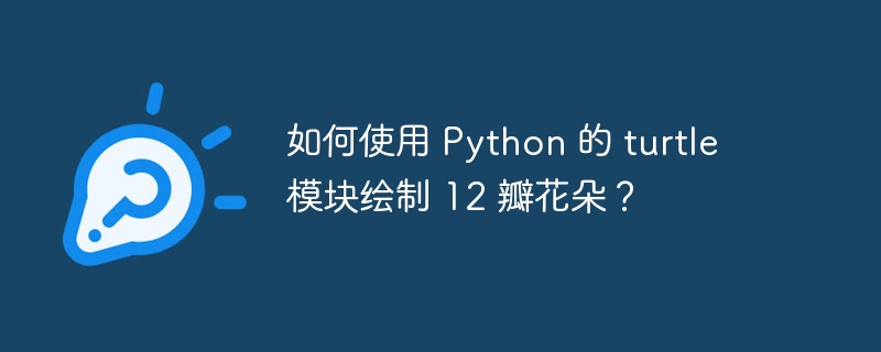 如何使用 Python 的 turtle 模块绘制 12 瓣花朵？