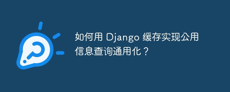 如何用 Django 缓存实现公用信息查询通用化？