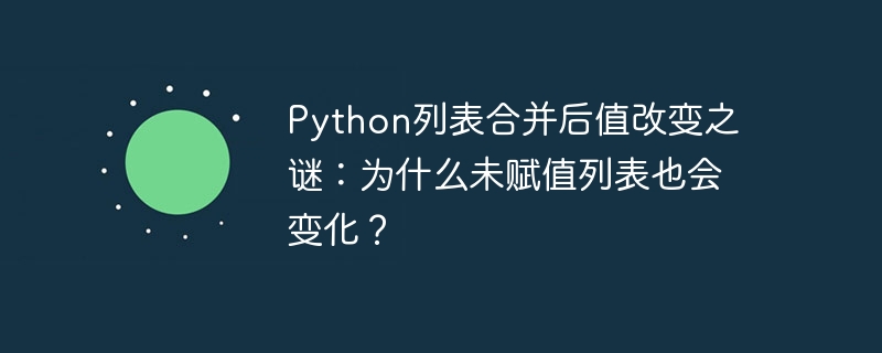 Python列表合并后值改变之谜：为什么未赋值列表也会变化？