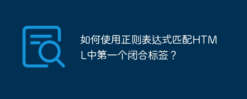 如何使用正则表达式匹配HTML中第一个闭合标签？