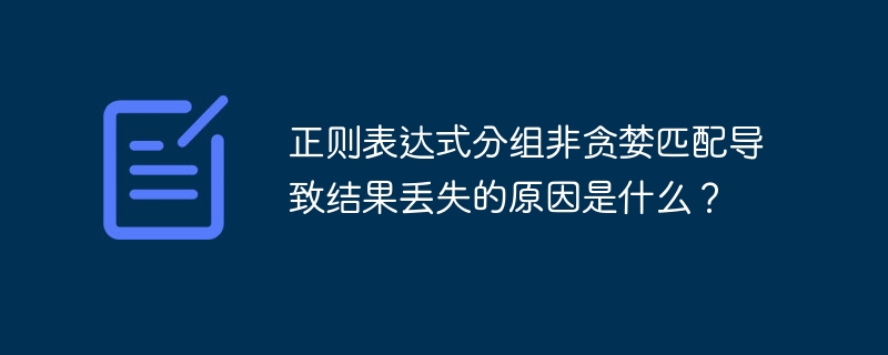 正则表达式分组非贪婪匹配导致结果丢失的原因是什么？