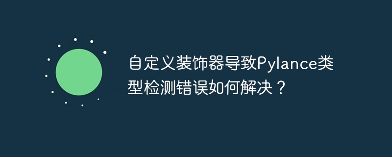 自定义装饰器导致Pylance类型检测错误如何解决？