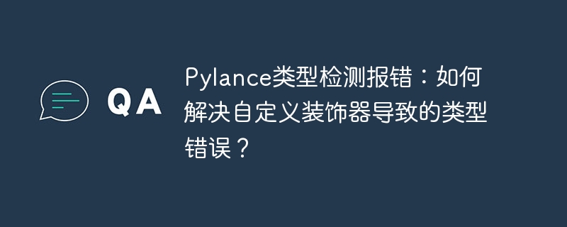 Pylance类型检测报错：如何解决自定义装饰器导致的类型错误？