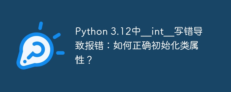 Python 3.12中__int__写错导致报错：如何正确初始化类属性？