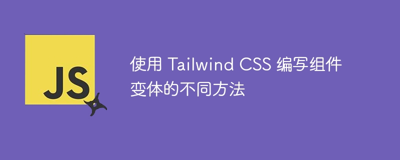 使用 Tailwind CSS 编写组件变体的不同方法