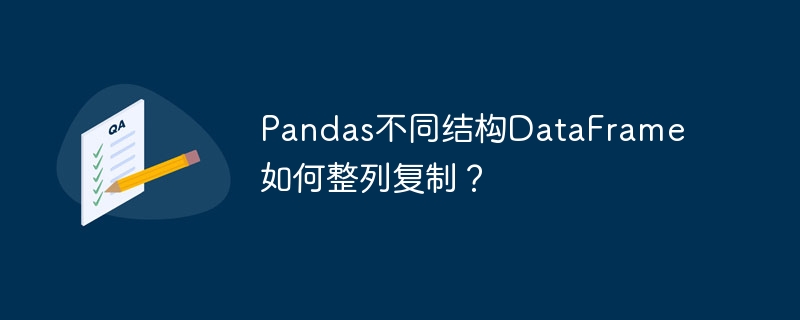 Pandas不同结构DataFrame如何整列复制？