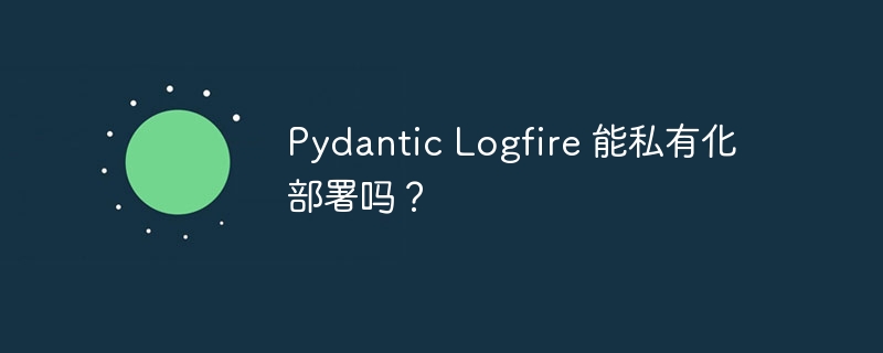 Pydantic Logfire 能私有化部署吗？