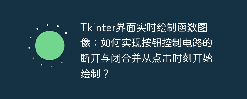 Tkinter界面实时绘制函数图像：如何实现按钮控制电路的断开与闭合并从点击时刻开始绘制？